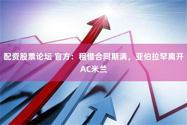 配资股票论坛 官方：租借合同期满，亚伯拉罕离开AC米兰