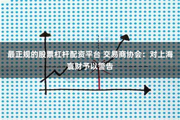 最正规的股票杠杆配资平台 交易商协会：对上海寰财予以警告