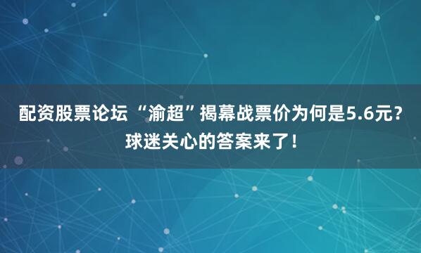 配资股票论坛 “渝超”揭幕战票价为何是5.6元？球迷关心的答案来了！