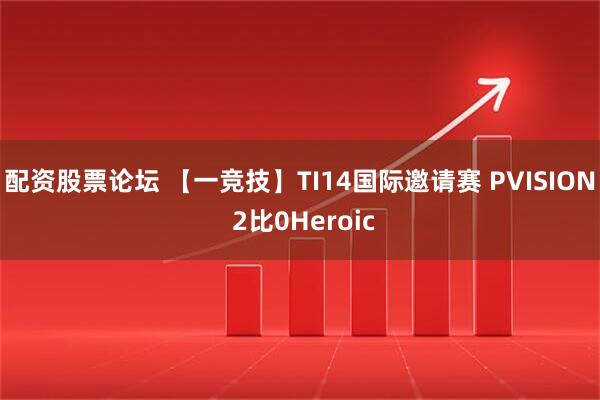 配资股票论坛 【一竞技】TI14国际邀请赛 PVISION 2比0Heroic