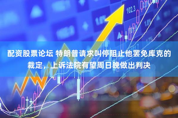 配资股票论坛 特朗普请求叫停阻止他罢免库克的裁定，上诉法院有望周日晚做出判决