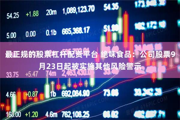 最正规的股票杠杆配资平台 绝味食品：公司股票9月23日起被实施其他风险警示