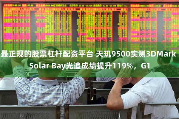 最正规的股票杠杆配资平台 天玑9500实测3DMark Solar Bay光追成绩提升119%，G1