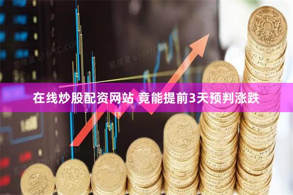 在线炒股配资网站 竟能提前3天预判涨跌