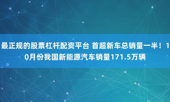 最正规的股票杠杆配资平台 首超新车总销量一半！10月份我国新能源汽车销量171.5万辆
