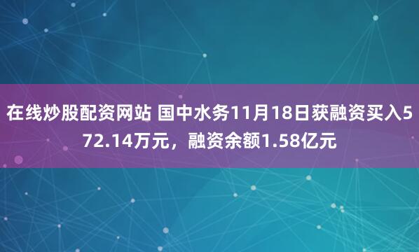 在线炒股配资网站 国中水务11月18日获融资买入572.14万元，融资余额1.58亿元