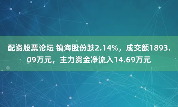 配资股票论坛 镇海股份跌2.14%，成交额1893.09万元，主力资金净流入14.69万元