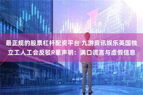 最正规的股票杠杆配资平台 九游资讯娱乐英国独立工人工会反驳R星声明：满口谎言与虚假信息