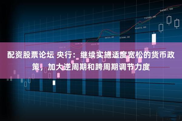 配资股票论坛 央行：继续实施适度宽松的货币政策，加大逆周期和跨周期调节力度