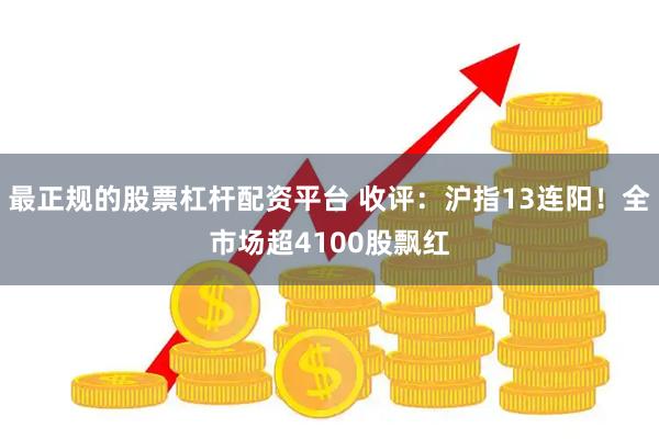 最正规的股票杠杆配资平台 收评：沪指13连阳！全市场超4100股飘红
