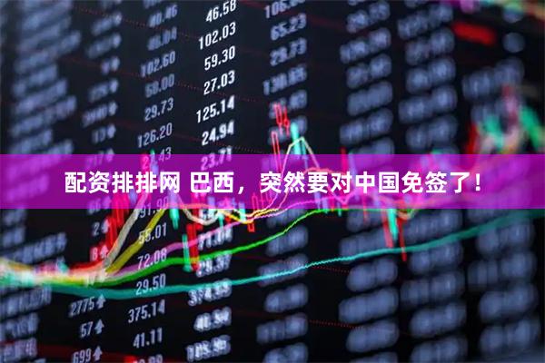 配资排排网 巴西，突然要对中国免签了！