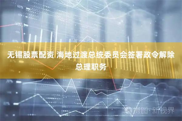 无锡股票配资 海地过渡总统委员会签署政令解除总理职务