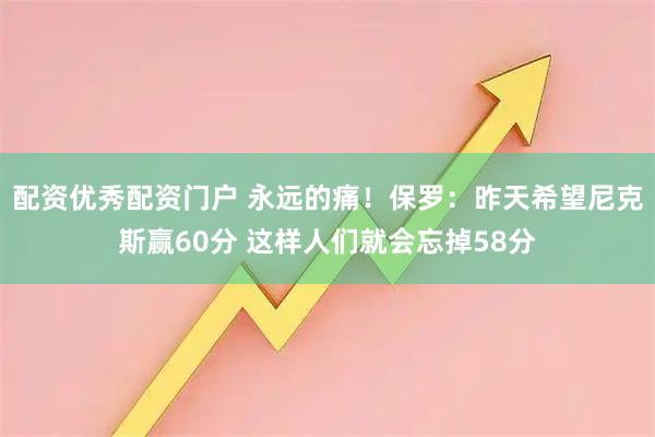 配资优秀配资门户 永远的痛！保罗：昨天希望尼克斯赢60分 这样人们就会忘掉58分