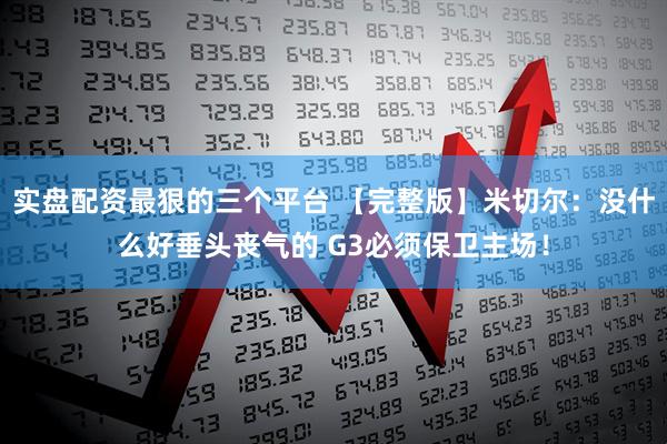 实盘配资最狠的三个平台 【完整版】米切尔：没什么好垂头丧气的 G3必须保卫主场！
