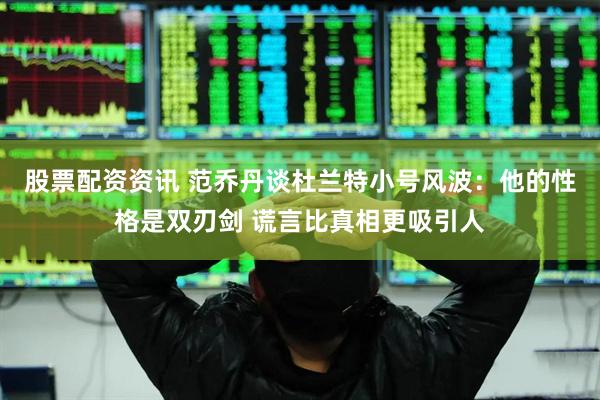股票配资资讯 范乔丹谈杜兰特小号风波：他的性格是双刃剑 谎言比真相更吸引人